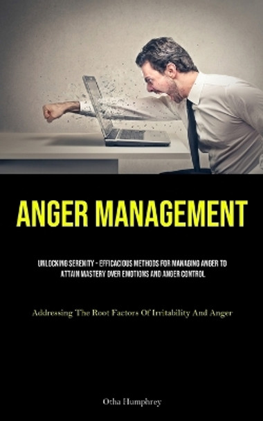 Anger Management: Unlocking Serenity - Efficacious Methods For Managing Anger To Attain Mastery Over Emotions And Anger Control (Addressing The Root Factors Of Irritability And Anger) by Otha Humphrey 9781835731055