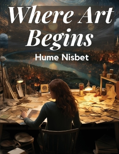 Where Art Begins: A Treatise on the Art of Painting by Hume Nisbet 9781835913536