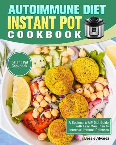 Autoimmune Diet Instant Pot Cookbook: A Beginner's AIP Diet Guide with Easy Meal Plan to Increase Immune Defenses. (Instant Pot Cookbook) by Bessie Alvarez 9781913982980