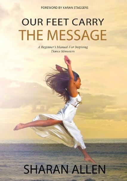 Our Feet Carry the Message: A Beginner's Manual for Inspiring Dance Ministers by Sharan Allen 9781941580622