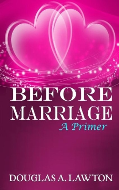 Before Marriage: A Primer by Douglas Anthony Lawton 9781941632338