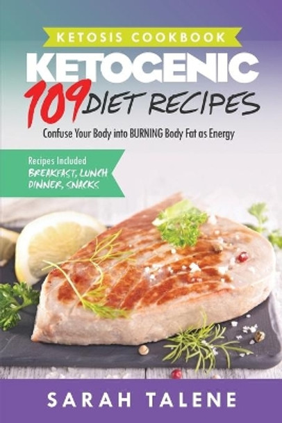 Ketosis Cookbook: 109 Ketogenic Diet Recipes That Confuse Your Body into BURNING Body Fat as Energy (Breakfast, Lunch, Dinner & Snack Recipes Included) by Sarah Talene 9781925997330