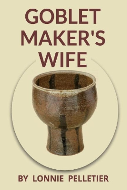 Goblet Maker's Wife by Lonnie Pelletier 9781928151197