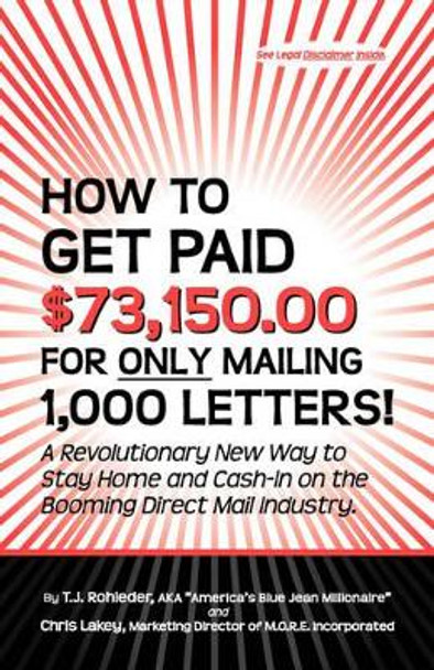 How to Get Paid $73,150.00 for Only Mailing 1,000 Letters! by T J Rohleder 9781933356082