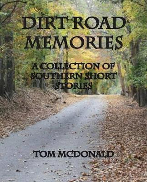 Dirt Road Memories - A Collection of Southern Short Stories by Tom McDonald 9781934610961