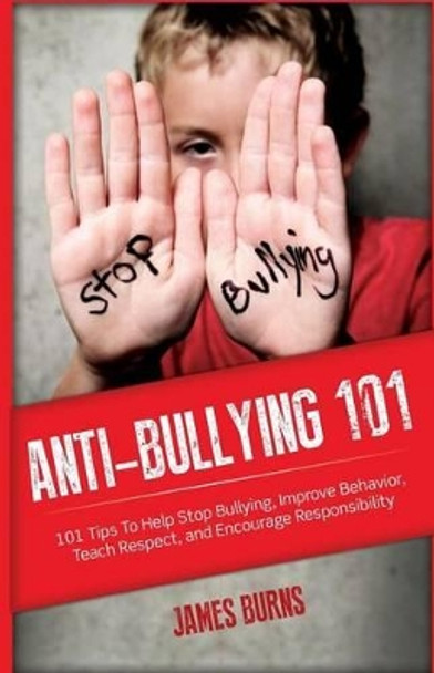 Anti-Bullying 101: 101 Tips To Help Stop Bullying, Improve Behavior, Teach Respect, and Encourage Responsibility by James Burns 9781937458652