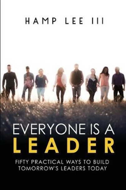 Everyone Is a Leader: Fifty Practical Ways to Build Tomorrow's Leaders Today by Hamp Lee III 9781940042343