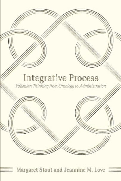 Integrative Process: Follettian Thinking from Ontology to Administration by Jeannine M Love 9781940447063