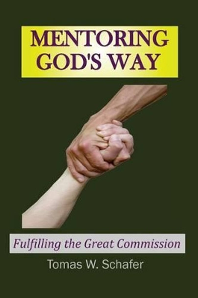 Mentoring God's Way: Fulfilling the Great Commission by Tomas W Schafer 9781940728056