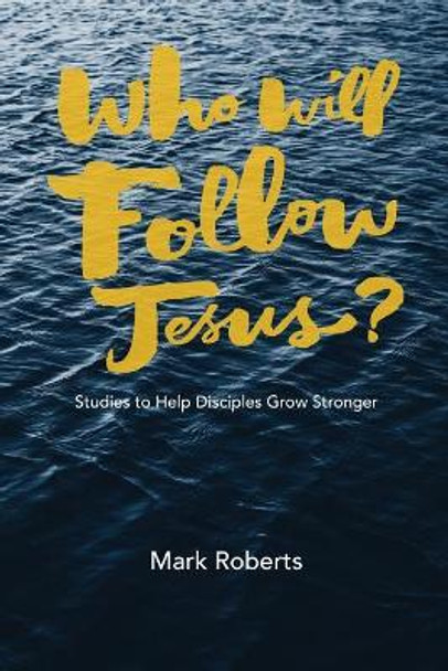 Who Will Follow Jesus?: Studies to Help Disciples Grow Stronger by Mark Roberts 9781941422380