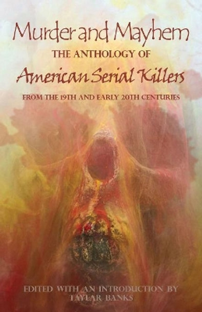 Murder and Mayhem: The Anthology of American Serial Killers from the 19th and Early 20th Centuries by Taylar Banks 9781943115303