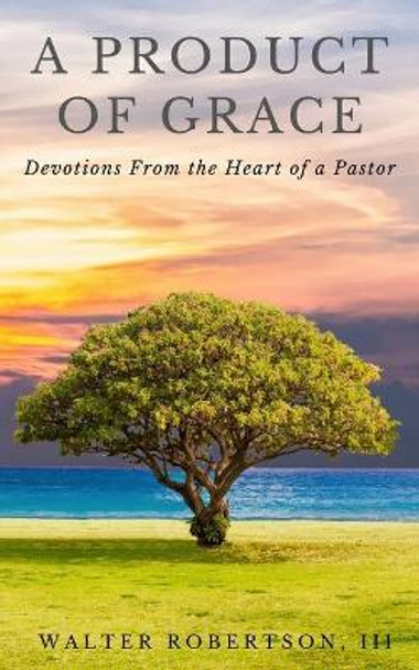 A Product of Grace: from the Heart of a Pastor by Walter Robertson, III 9781943409808