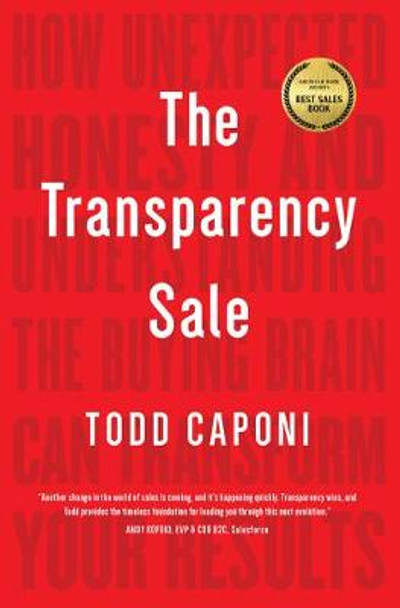 The Transparency Sale: How Unexpected Honesty and Understanding the Buying Brain Can Transform Your Results by Todd Caponi