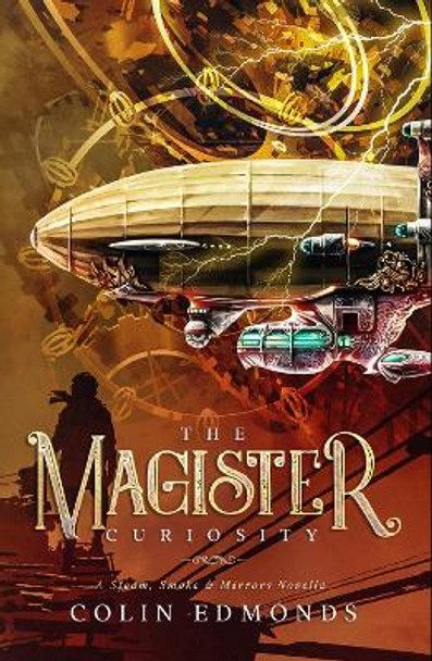 The Magister Curiosity: A Steam, Smoke & Mirrors Novella by Colin Edmonds