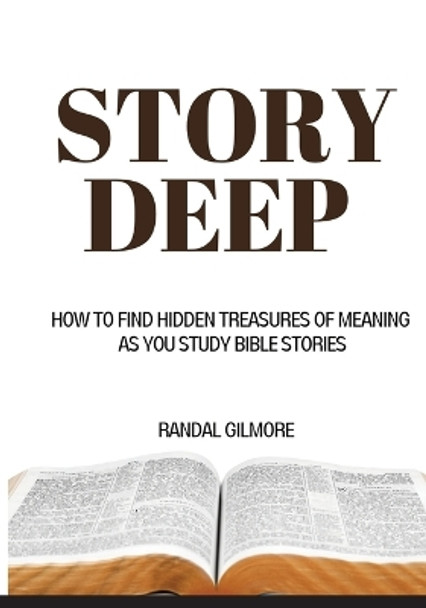 Story Deep: How to Find Hidden Treasures of Meaning as You Study Bible Stories by Randal Gilmore 9781732500051