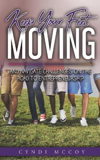 Keep Your Feet Moving: And Navigate Challenges on the Road to Entrepreneurship by Cyndi McCoy 9781732745216