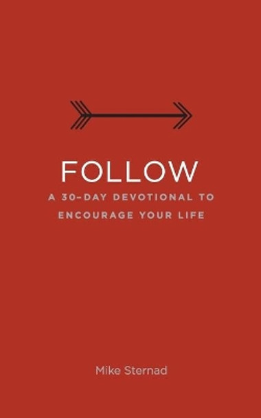 Follow: A 30-Day Devotional to Encourage Your Life by Mike Sternad 9781734345421