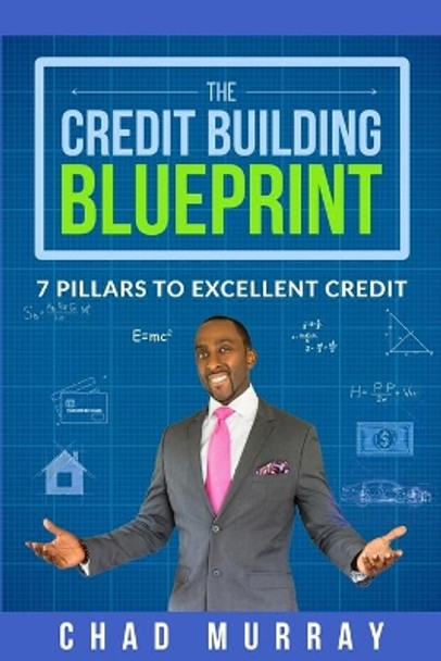 The Credit Building Blueprint: 7 Pillars to Excellent Credit by Chad Murray 9781733419604