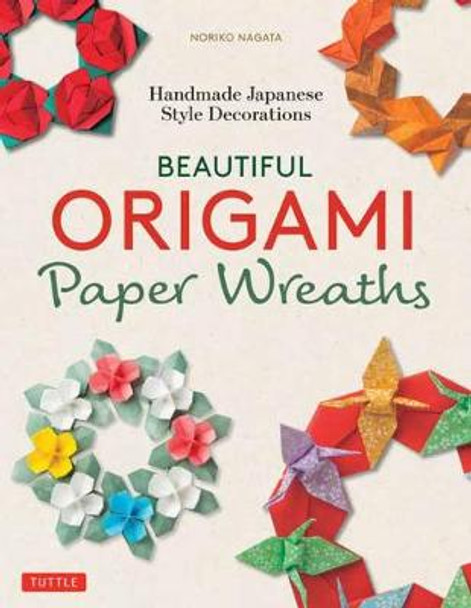 Beautiful Origami Paper Wreaths: Handmade Japanese Decorations for Every Occasion by Noriko Nagata