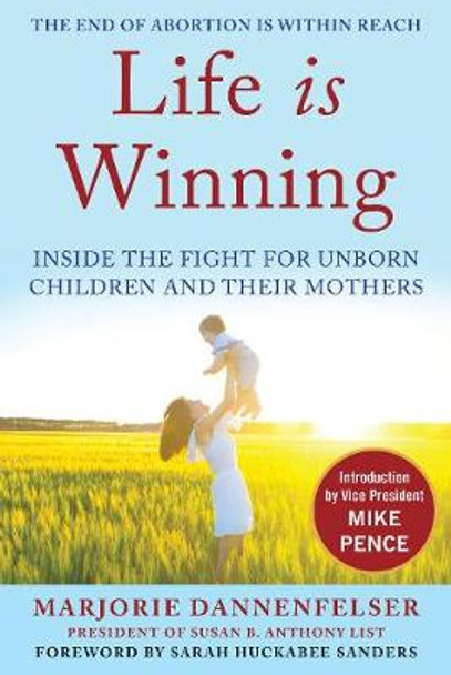 Life Is Winning: Inside the Fight for Unborn Children and Their Mothers, with an Introduction by Vice President Mike Pence & a Foreword by Sarah Huckabee Sanders by Marjorie Dannenfelser