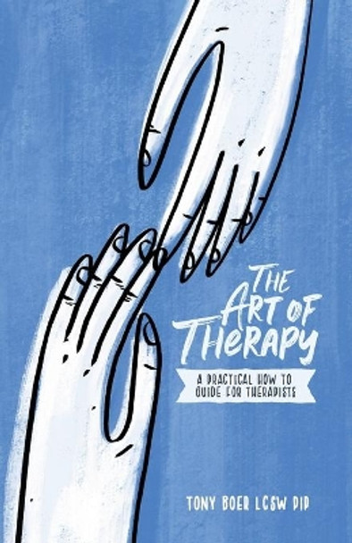 The Art of Therapy: A Practical How to Guide for Therapists by Tony Boer Lcsw Pip 9781734412703