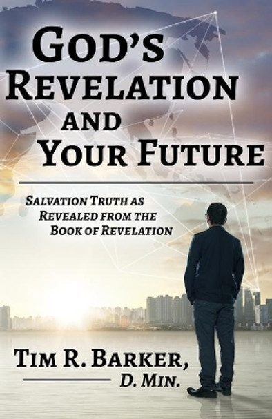 God's Revelation and Your Future: Salvation Truth as Revealed from the Book of Revelation by Tim R Barker 9781734666953