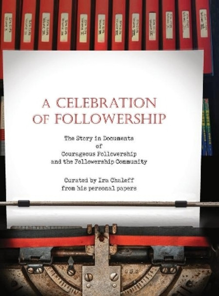 A Celebration of Followership: The Story in Documents of Courageous Followership and the Followership Community by Ira Chaleff 9781735628813