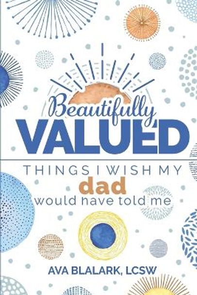 Beautifully Valued: Things I wish my dad would have told me by Ava L Blalark 9781736007129