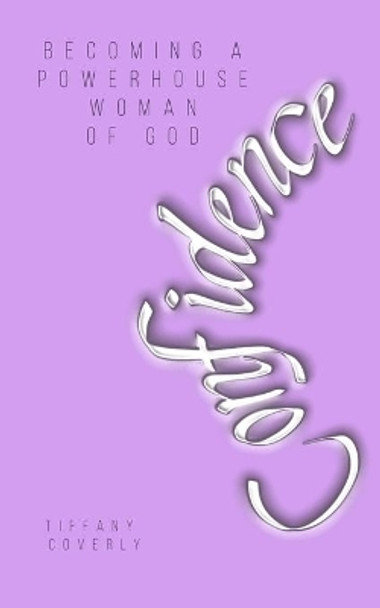 Confidence: Becoming a Powerhouse Woman of God by Tiffany Coverly 9781736810606