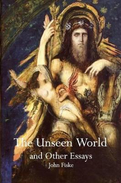 The Unseen World and Other Essays by John Fiske 9781770830714