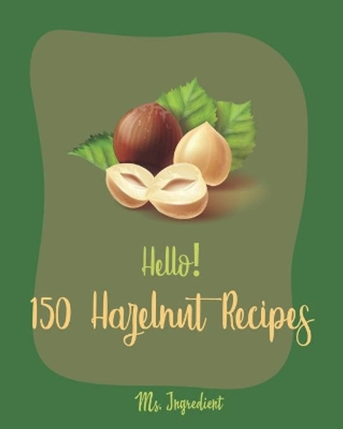 Hello! 150 Hazelnut Recipes: Best Hazelnut Cookbook Ever For Beginners [Book 1] by MS Ingredient 9781710262803