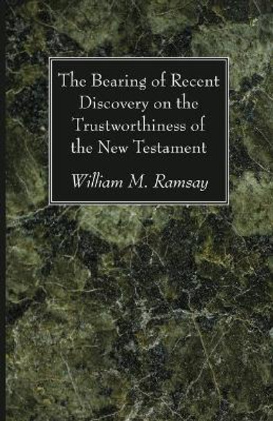 The Bearing of Recent Discovery on the Trustworthiness of the New Testament by William M Ramsay 9781666725971