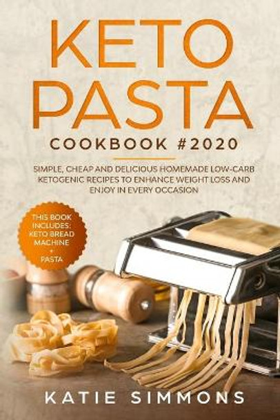 Keto Pasta Cookbook #2020: This Book Includes: Keto Bread Machine + Keto Pasta. Simple, Cheap and Delicious Homemade Low-Carb Ketogenic Recipes to Enhance Weight Loss and Enjoy In Every Occasion by Katie Simmons 9781670323231