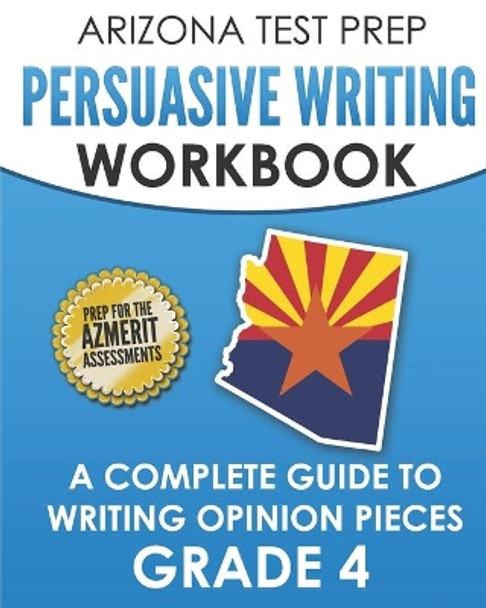 ARIZONA TEST PREP Persuasive Writing Workbook Grade 4: A Complete Guide to Writing Opinion Pieces by A Hawas 9781726780759