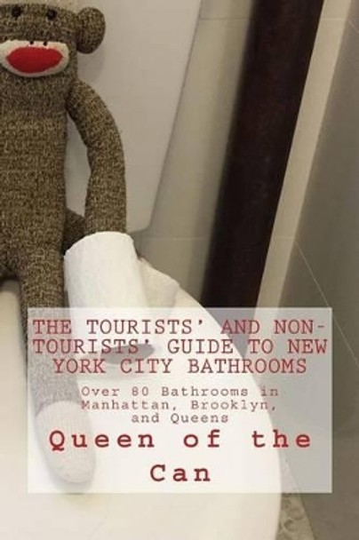 Tourists' and Non-Tourists' Guide to New York City Bathrooms: Over 80 Bathrooms in Manhattan, Brooklyn, and Queens by Queen of the Can 9781537005584
