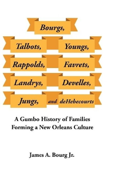 Bourgs, Talbots, Youngs, Rappolds, Favrets, Landrys, Develles, Jungs, and Dehebecourts: A Gumbo History of Families Forming a New Orleans Culture by James A Bourg, Jr 9781728344607