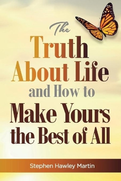 The Truth about Life and How to Make Yours the Best of All by Stephen Hawley Martin 9781729307908