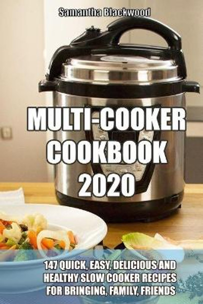 Multi-Cooker Cookbook 2020: 147 Quick, Easy, Delicious and Healthy Slow Cooker Recipes for Bringing, Family, Friends by Samantha Blackwood 9781670830494