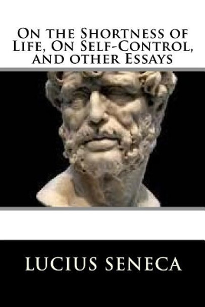 On the Shortness of Life, on Self-Control, and Other Essays by Lucius Annaeus Seneca 9781729566312