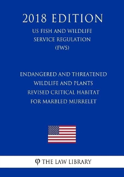 Endangered and Threatened Wildlife and Plants - Revised Critical Habitat for Marbled Murrelet (US Fish and Wildlife Service Regulation) (FWS) (2018 Edition) by The Law Library 9781729665534