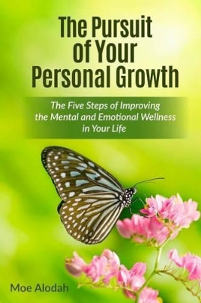 The Pursuit of Your Personal Growth: The Five Steps of Improving the Mental and Emotional Parts in Your Life by Moe Alodah 9781539453284