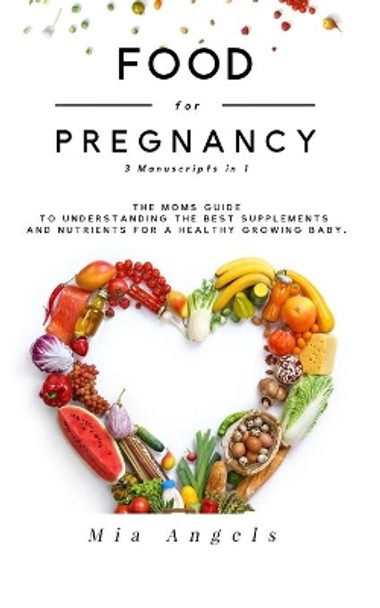 Food for Pregnancy 3 Manuscripts in 1: The Moms Guide to Understanding the Best Supplements and Nutrients for A Healthy Growing Baby by Mia Angels 9781672430029