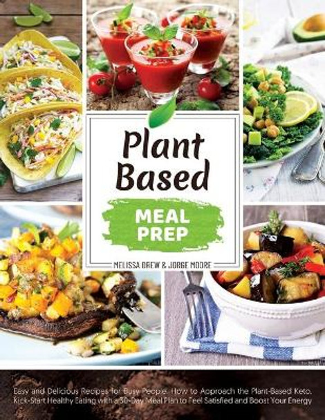 Plant-Based Meal Prep: Easy and Delicious Recipes for Busy People. How to Approach the Plant-Based Keto. Kick-Start Healthy Eating with a 30-Day Meal Plan to Feel Satisfied and Boost Your Energy by Jorge Moore 9781674324340