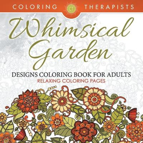 Whimsical Garden Designs Coloring Book For Adults - Relaxing Coloring Pages by Coloring Therapist 9781683681311