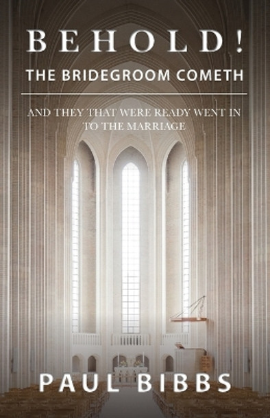 Behold! The Bridegroom Cometh: And They that Were Ready Went In to the Marriage by Paul Bibbs 9781685564346