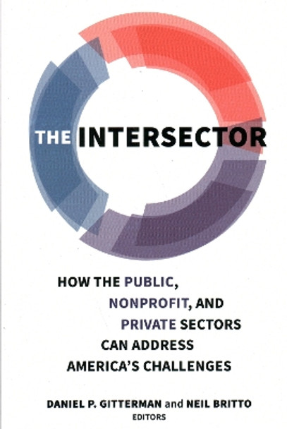 The Intersector: How the Public, Non-Profit and Private Sectors Can Address America's Challenges by Daniel P. Gitterman 9780815739029