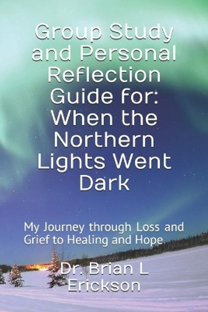 Group Study and Personal Reflection Guide for: When the Northern Lights Went Dark: My Journey through Loss and Grief to Healing and Hope by Brian L Erickson 9781692108878