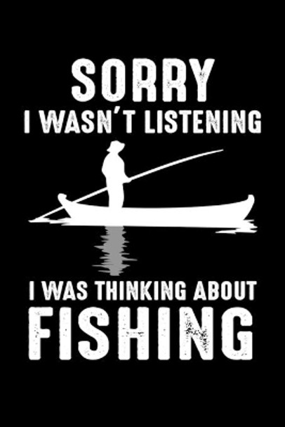 Sorry I Wasn't Listening I Was Thinking About Fishing: Write Down Everything You Need For Your Fishing Trip by Unique Publications 9781696205542