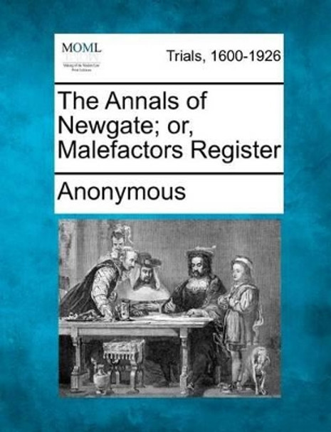 The Annals of Newgate; Or, Malefactors Register by Anonymous 9781275518605