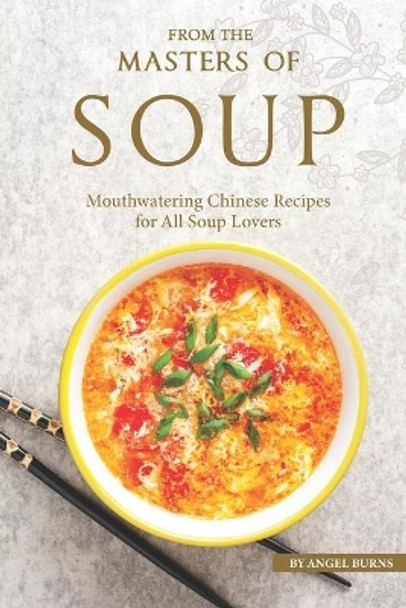 From the Masters of Soup: Mouthwatering Chinese Recipes for All Soup Lovers by Angel Burns 9781697755992